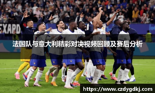 法国队与意大利精彩对决视频回顾及赛后分析