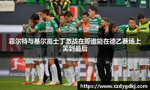 菲尔特与基尔高士丁激战在即谁能在德乙赛场上笑到最后